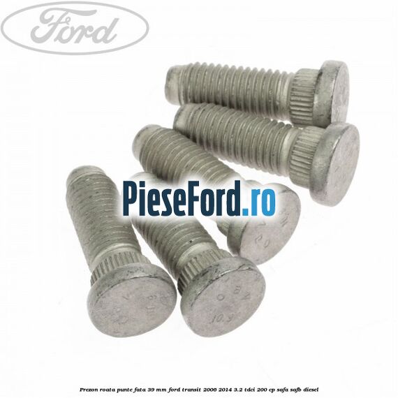 Prezon roata punte fata 39 MM Ford Transit 2006-2014 3.2 TDCi 200 cp SAFA, SAFB diesel
