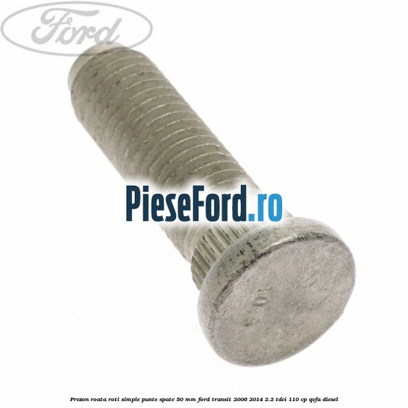 Prezon roata roti simple punte spate 50 mm Ford Transit 2006-2014 2.2 TDCi 110 cp QVFA diesel