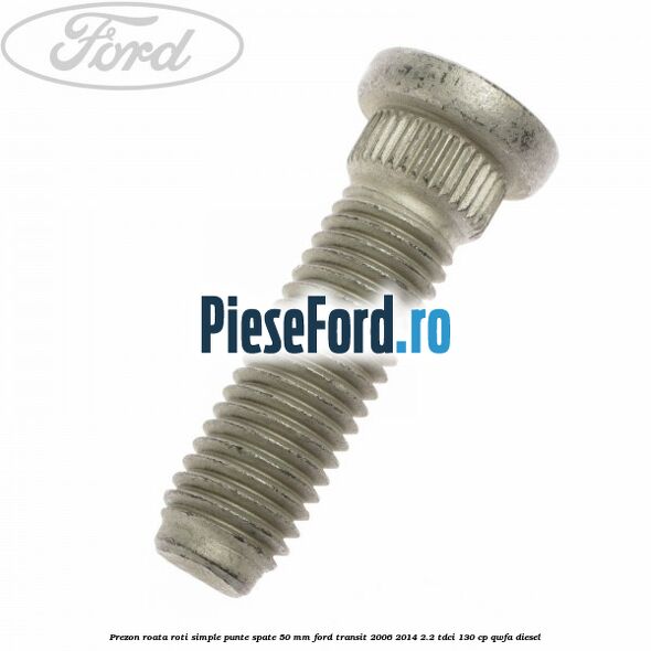 Prezon roata roti simple punte spate 50 mm Ford Transit 2006-2014 2.2 TDCi 130 cp QWFA diesel