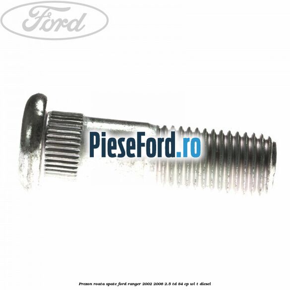 Prezon roata spate Ford Ranger 2002-2006 2.5 TD 84 cp WL-T diesel