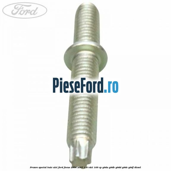 Prezon special baie ulei Ford Focus 2004-2007 1.6 TDCi 109 cp Prezon special baie ulei Ford Focus 2004-2007 1.6 TDCi 109 cp G8DA, G8DB, G8DD, G8DE, G8DF diesel