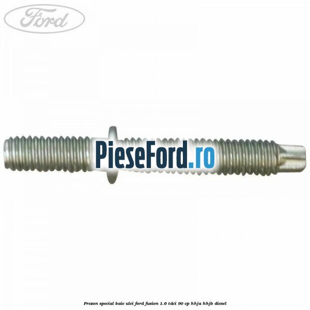 Prezon special baie ulei Ford Fusion 1.6 TDCi 90 cp Prezon special baie ulei Ford Fusion 1.6 TDCi 90 cp HHJA, HHJB diesel