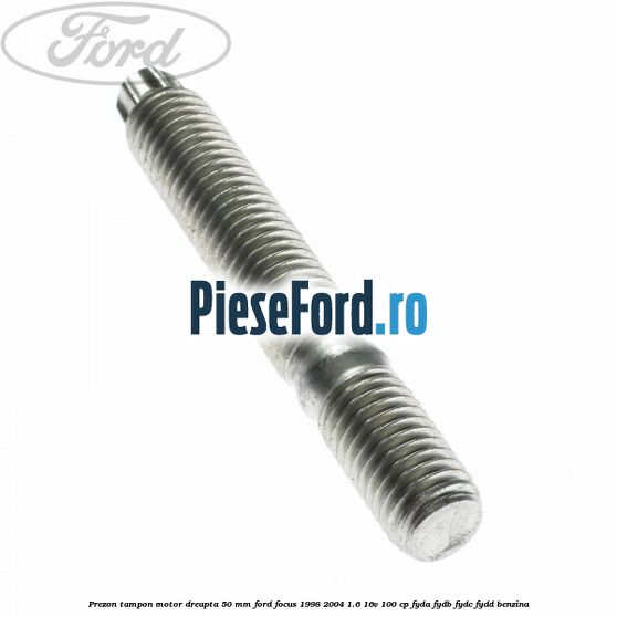 Prezon tampon motor dreapta 50 mm Ford Focus 1998-2004 1.6 16V 100 cp FYDA, FYDB, FYDC, FYDD benzina