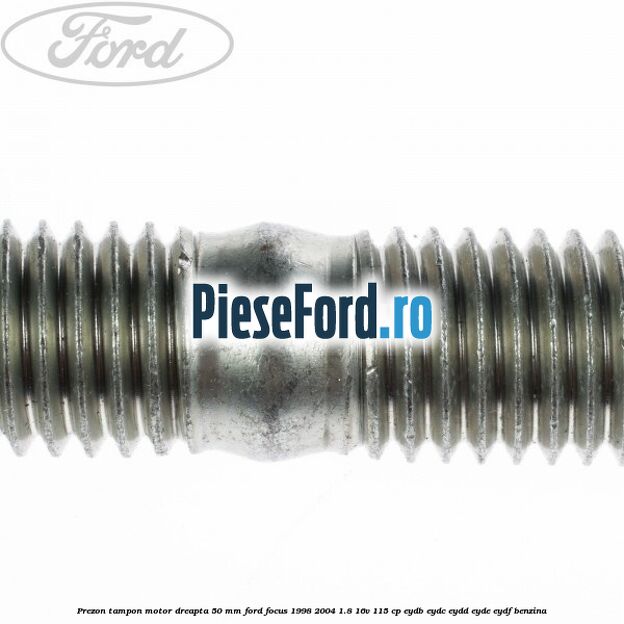 Prezon tampon motor dreapta 50 mm Ford Focus 1998-2004 1.8 16V 115 cp EYDB, EYDC, EYDD, EYDE, EYDF benzina