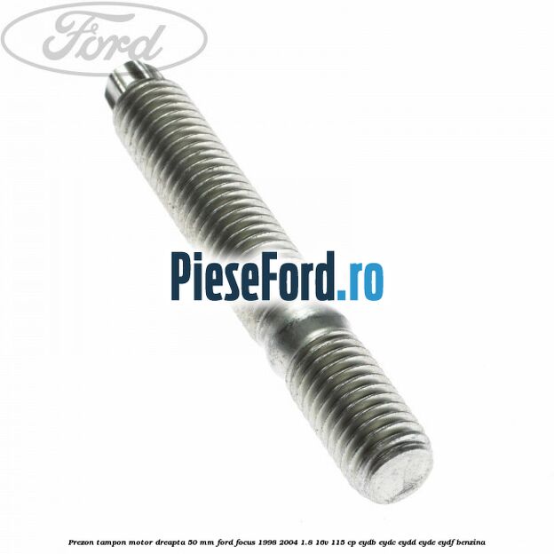 Prezon tampon motor dreapta 50 mm Ford Focus 1998-2004 1.8 16V 115 cp EYDB, EYDC, EYDD, EYDE, EYDF benzina