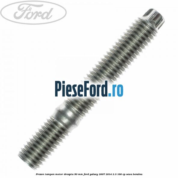 Prezon tampon motor dreapta 50 mm Ford Galaxy 2007-2014 2.3 160 cp SEWA benzina