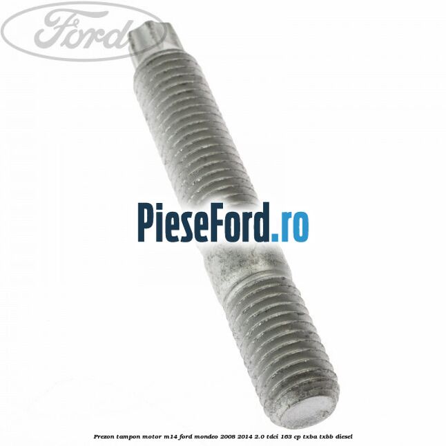 Prezon tampon motor M14 Ford Mondeo 2008-2014 2.0 TDCi 163 cp Prezon tampon motor M14 Ford Mondeo 2008-2014 2.0 TDCi 163 cp TXBA, TXBB diesel