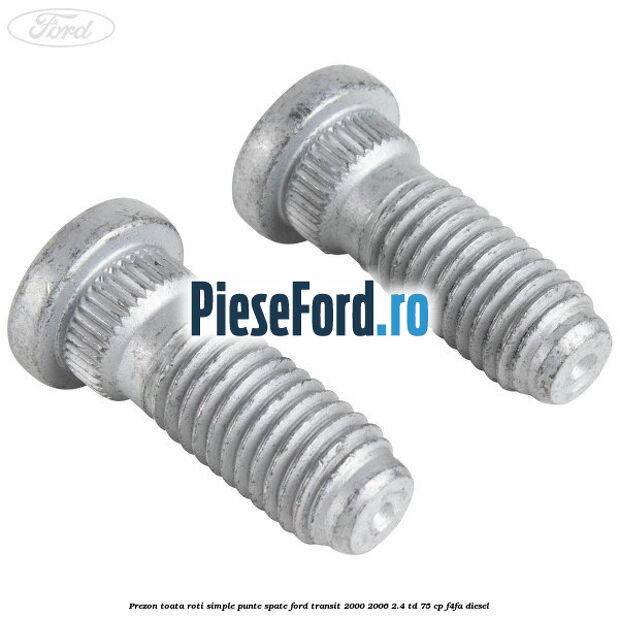 Prezon toata roti simple punte spate Ford Transit 2000-2006 2.4 TD 75 cp Prezon toata roti simple punte spate Ford Transit 2000-2006 2.4 TD 75 cp F4FA diesel