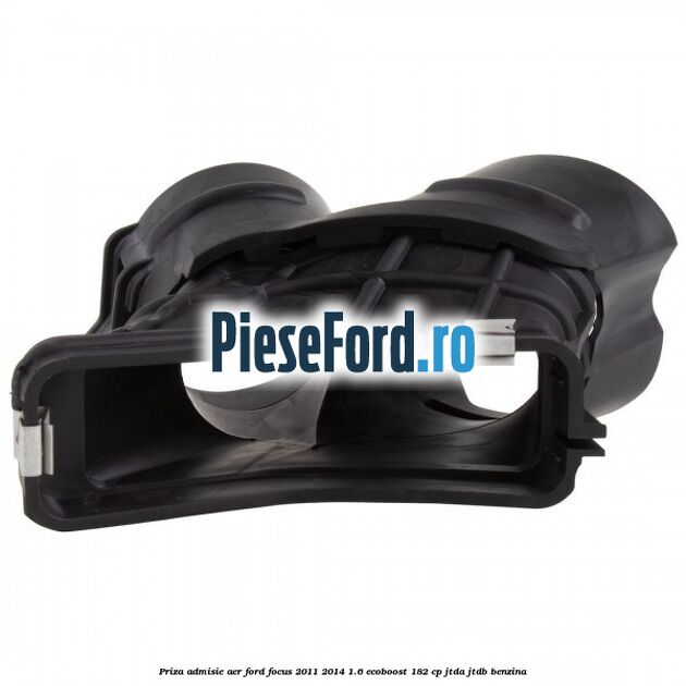 Priza admisie aer Ford Focus 2011-2014 1.6 EcoBoost 182 cp JTDA, JTDB benzina