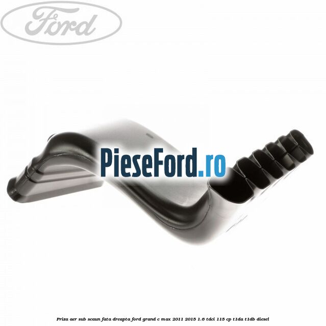 Priza aer sub scaun fata dreapta Ford Grand C-Max 2011-2015 1.6 TDCi 115 cp T1DA, T1DB diesel