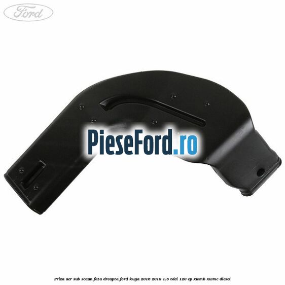 Priza aer sub scaun fata dreapta Ford Kuga 2016-2018 1.5 TDCi 120 cp Priza aer sub scaun fata dreapta Ford Kuga 2016-2018 1.5 TDCi 120 cp XWMB, XWMC diesel