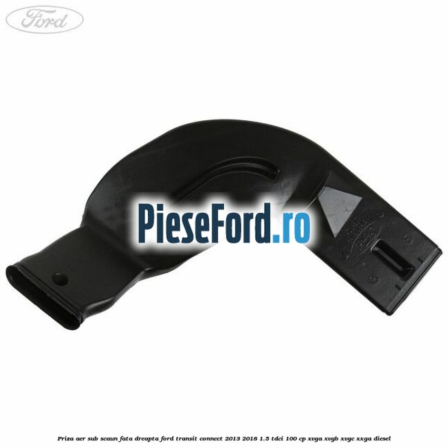 Priza aer sub scaun fata dreapta Ford Transit Connect 2013-2018 1.5 TDCi 100 cp XVGA, XVGB, XVGC, XXGA diesel