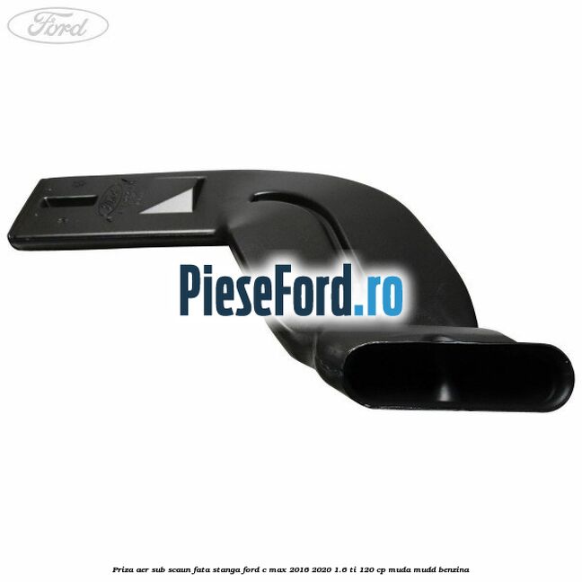 Priza aer sub scaun fata stanga Ford C-Max 2016-2020 1.6 Ti 120 cp MUDA, MUDD benzina