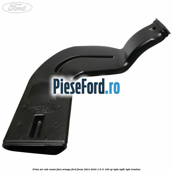 Priza aer sub scaun fata stanga Ford Focus 2014-2018 1.6 Ti 105 cp IQDA, IQDB, IQDC benzina