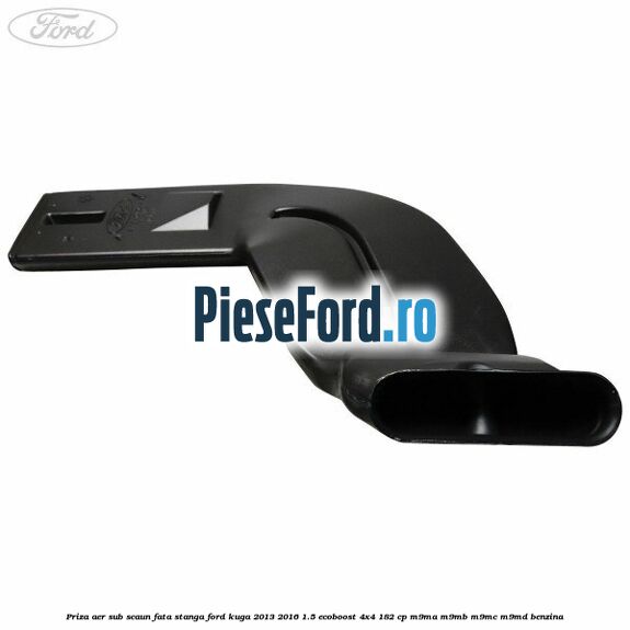 Priza aer sub scaun fata stanga Ford Kuga 2013-2016 1.5 EcoBoost 4x4 182 cp M9MA, M9MB, M9MC, M9MD benzina