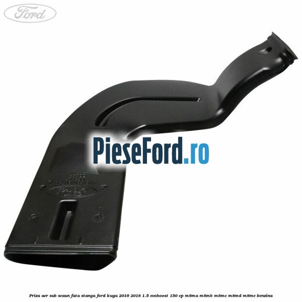 Priza aer sub scaun fata stanga Ford Kuga 2016-2018 1.5 EcoBoost 150 cp M8MA, M8MB, M8MC, M8MD, M8ME benzina