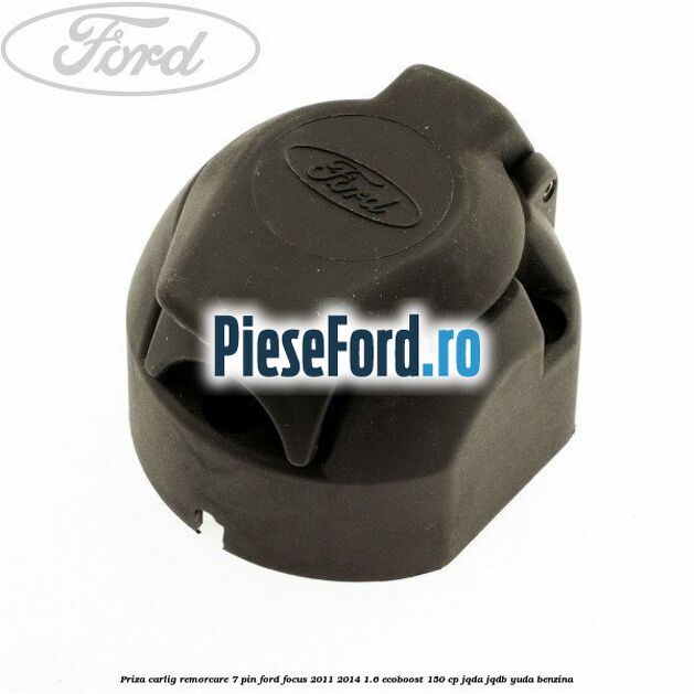 Priza carlig remorcare 7 pin Ford Focus 2011-2014 1.6 EcoBoost 150 cp Priza carlig remorcare 7 pin Ford Focus 2011-2014 1.6 EcoBoost 150 cp JQDA, JQDB, YUDA benzina