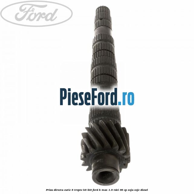 Priza directa cutie 5 trepte B5/IB5 Ford B-Max 1.5 TDCi 95 cp XVJA, XVJC diesel