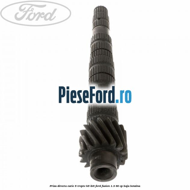 Priza directa cutie 5 trepte B5/IB5 Ford Fusion 1.3 60 cp BAJA benzina