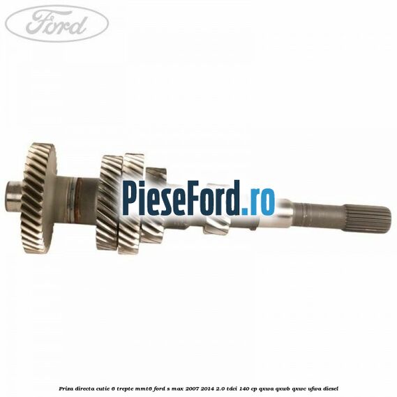 Priza directa cutie 6 trepte MMT6 Ford S-Max 2007-2014 2.0 TDCi 140 cp QXWA, QXWB, QXWC, UFWA diesel