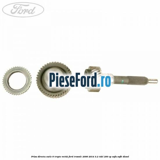 Priza directa cutie 6 trepte MT82 Ford Transit 2006-2014 3.2 TDCi 200 cp SAFA, SAFB diesel