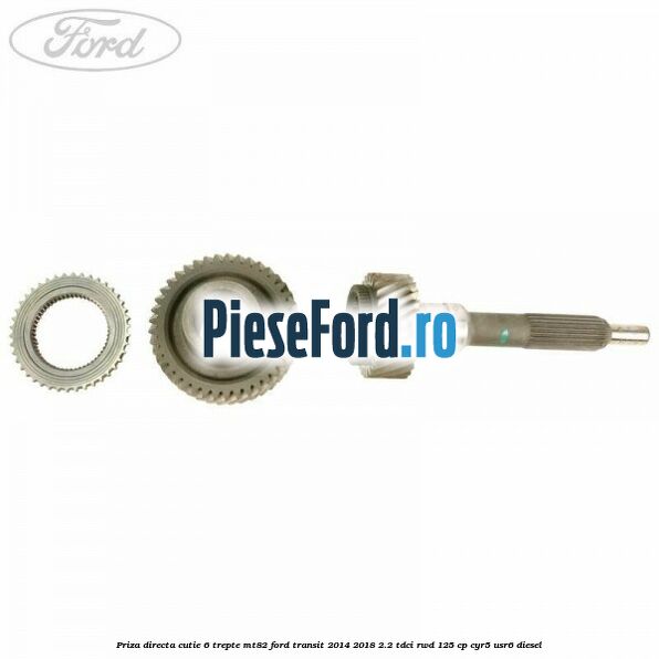 Priza directa cutie 6 trepte MT82 Ford Transit 2014-2018 2.2 TDCi RWD 125 cp CYR5, USR6 diesel
