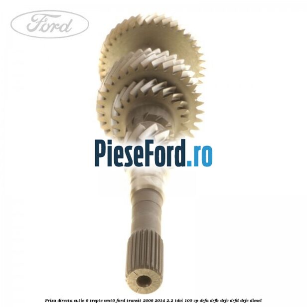 Priza directa cutie 6 trepte VMT6 Ford Transit 2006-2014 2.2 TDCi 100 cp DRFA, DRFB, DRFC, DRFD, DRFE diesel