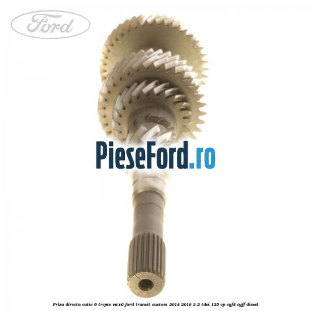 Priza directa cutie 6 trepte VMT6 Ford Transit Custom 2014-2018 2.2 TDCi 125 cp CYF4, CYFF diesel