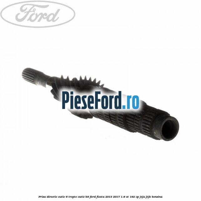 Priza directie cutie 6 trepte cutie B6 Ford Fiesta 2013-2017 1.6 ST 182 cp JTJA, JTJB benzina