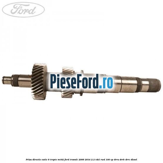 Priza directie cutie 6 trepte MT82 Ford Transit 2006-2014 2.2 TDCi RWD 100 cp Priza directie cutie 6 trepte MT82 Ford Transit 2006-2014 2.2 TDCi RWD 100 cp DRRA, DRRB, DRRC diesel