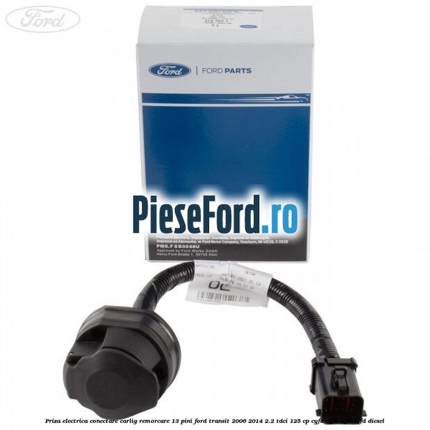 Priza electrica conectare carlig remorcare 13 pini Ford Transit 2006-2014 2.2 TDCi 125 cp Priza electrica conectare carlig remorcare 13 pini Ford Transit 2006-2014 2.2 TDCi 125 cp CYFA, CYFB, CYFC, CYFD diesel