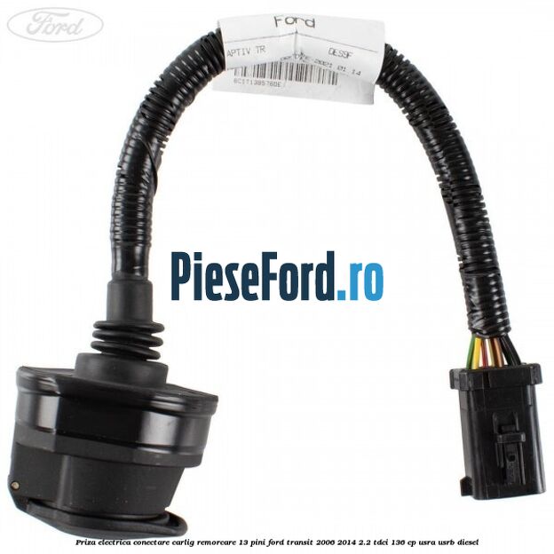 Priza electrica conectare carlig remorcare 13 pini Ford Transit 2006-2014 2.2 TDCi 136 cp USRA, USRB diesel
