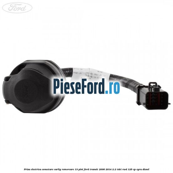 Priza electrica conectare carlig remorcare 13 pini Ford Transit 2006-2014 2.2 TDCi RWD 125 cp CYRA diesel