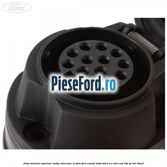 Priza electrica conectare carlig remorcare 13 pini Ford Transit 2006-2014 2.2 TDCi RWD 155 cp CVRC diesel