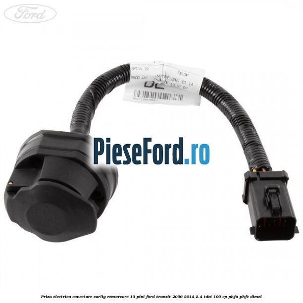 Priza electrica conectare carlig remorcare 13 pini Ford Transit 2006-2014 2.4 TDCi 100 cp PHFA, PHFC diesel