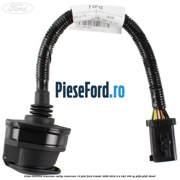 Priza electrica conectare carlig remorcare 13 pini Ford Transit 2006-2014 2.4 TDCi 100 cp Priza electrica conectare carlig remorcare 13 pini Ford Transit 2006-2014 2.4 TDCi 100 cp PHFA, PHFC diesel