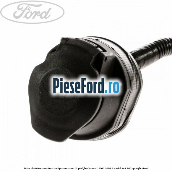 Priza electrica conectare carlig remorcare 13 pini Ford Transit 2006-2014 2.4 TDCi 4x4 140 cp H9FB diesel
