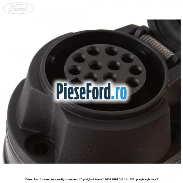 Priza electrica conectare carlig remorcare 13 pini Ford Transit 2006-2014 3.2 TDCi 200 cp SAFA, SAFB diesel