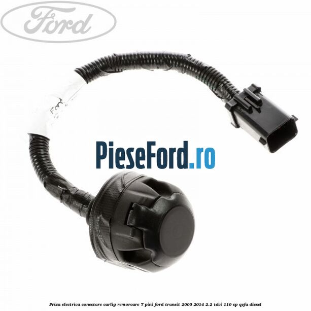 Priza electrica conectare carlig remorcare 7 pini Ford Transit 2006-2014 2.2 TDCi 110 cp QVFA diesel