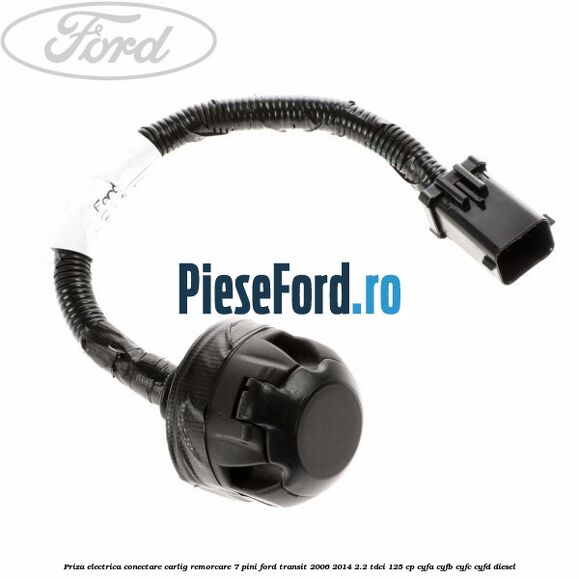 Priza electrica conectare carlig remorcare 7 pini Ford Transit 2006-2014 2.2 TDCi 125 cp CYFA, CYFB, CYFC, CYFD diesel