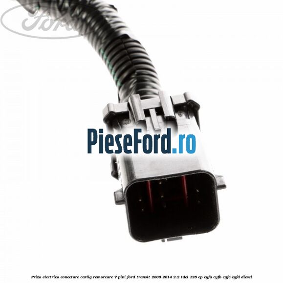 Priza electrica conectare carlig remorcare 7 pini Ford Transit 2006-2014 2.2 TDCi 125 cp CYFA, CYFB, CYFC, CYFD diesel
