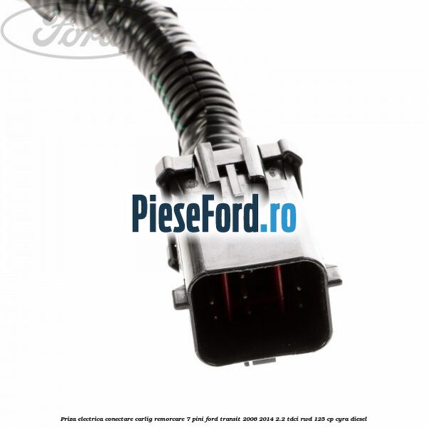 Priza electrica conectare carlig remorcare 7 pini Ford Transit 2006-2014 2.2 TDCi RWD 125 cp CYRA diesel