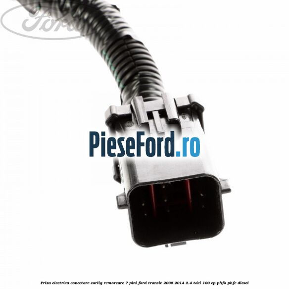 Priza electrica conectare carlig remorcare 7 pini Ford Transit 2006-2014 2.4 TDCi 100 cp PHFA, PHFC diesel