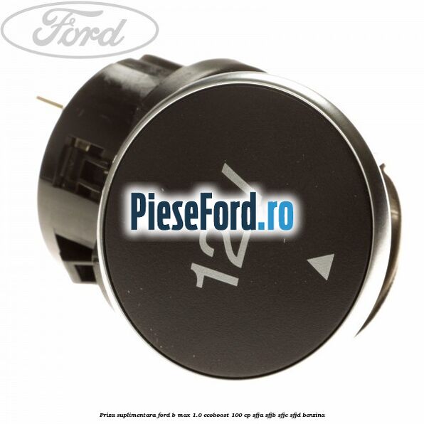 Priza suplimentara Ford B-Max 1.0 EcoBoost 100 cp SFJA, SFJB, SFJC, SFJD benzina