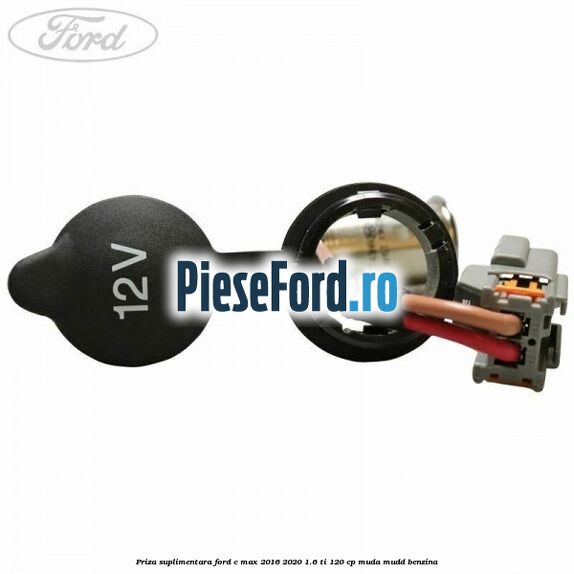 Priza suplimentara Ford C-Max 2016-2020 1.6 Ti 120 cp MUDA, MUDD benzina