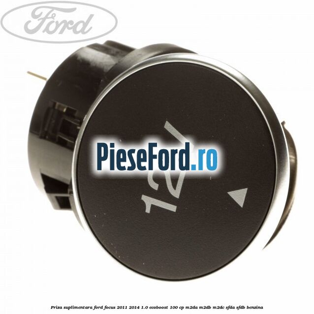 Priza suplimentara Ford Focus 2011-2014 1.0 EcoBoost 100 cp Priza suplimentara Ford Focus 2011-2014 1.0 EcoBoost 100 cp M2DA, M2DB, M2DC, SFDA, SFDB benzina