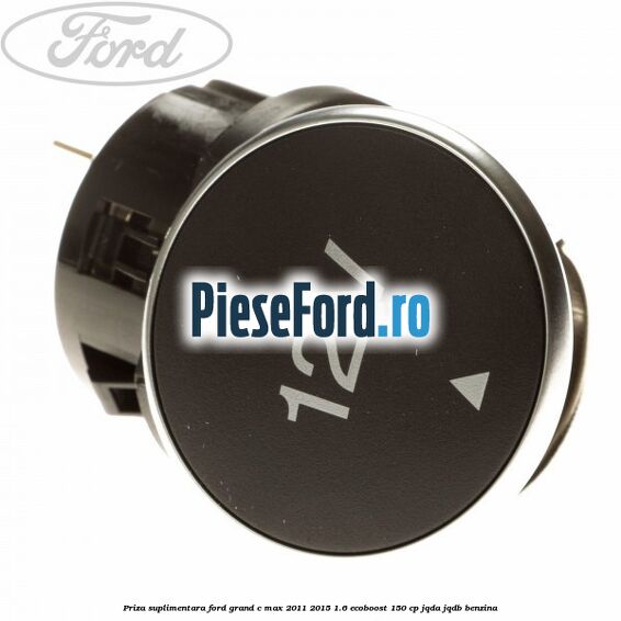 Priza suplimentara Ford Grand C-Max 2011-2015 1.6 EcoBoost 150 cp JQDA, JQDB benzina