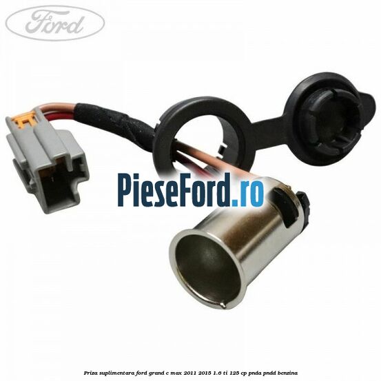 Priza suplimentara Ford Grand C-Max 2011-2015 1.6 Ti 125 cp PNDA, PNDD benzina