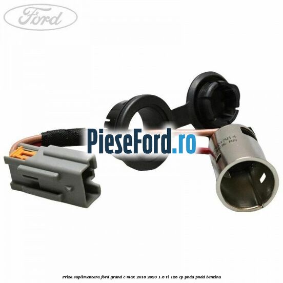 Priza suplimentara Ford Grand C-Max 2016-2020 1.6 Ti 125 cp PNDA, PNDD benzina