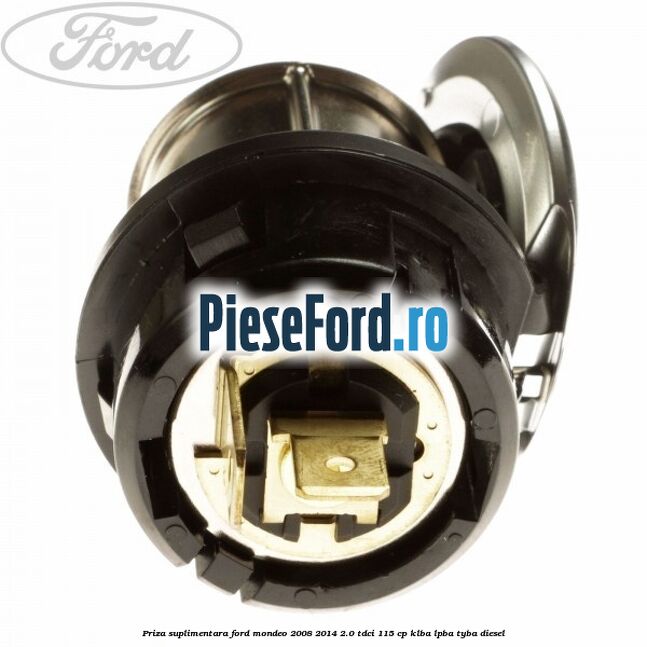 Priza suplimentara Ford Mondeo 2008-2014 2.0 TDCi 115 cp Priza suplimentara Ford Mondeo 2008-2014 2.0 TDCi 115 cp KLBA, LPBA, TYBA diesel
